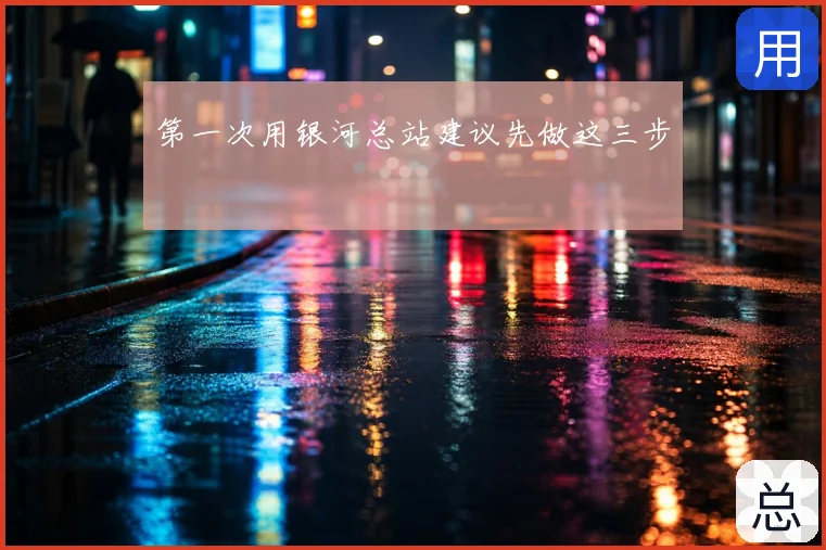 第一次用银河总站建议先做这三步
