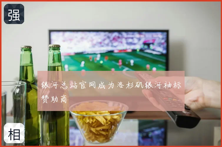 银河总站官网成为洛杉矶银河袖标赞助商
