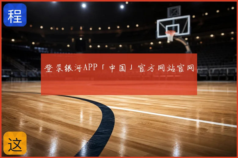登录银河APP「中国」官方网站官网