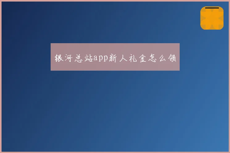 银河总站app新人礼金怎么领