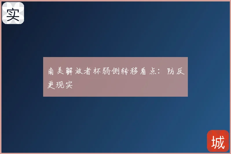 南美解放者杯弱侧转移看点：防反更现实